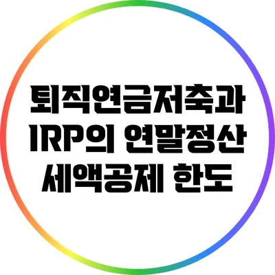 퇴직연금저축과 IRP의 연말정산 세액공제 한도