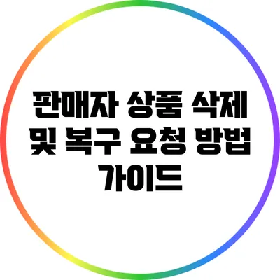 판매자 상품 삭제 및 복구 요청 방법 가이드