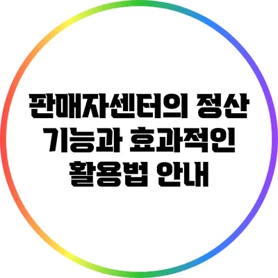 판매자센터의 정산 기능과 효과적인 활용법 안내