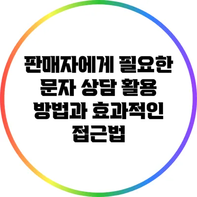 판매자에게 필요한 문자 상담 활용 방법과 효과적인 접근법