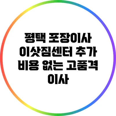 평택 포장이사 이삿짐센터: 추가 비용 없는 고품격 이사