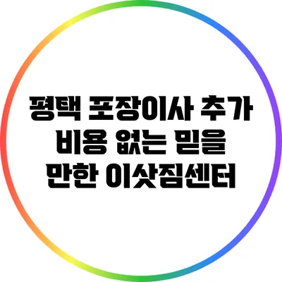 평택 포장이사: 추가 비용 없는 믿을 만한 이삿짐센터