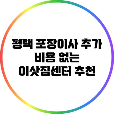 평택 포장이사: 추가 비용 없는 이삿짐센터 추천