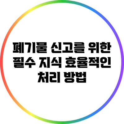 폐기물 신고를 위한 필수 지식: 효율적인 처리 방법