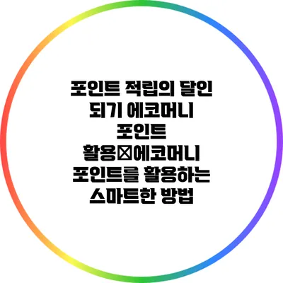 포인트 적립의 달인 되기: 에코머니 포인트 활용�에코머니 포인트를 활용하는 스마트한 방법