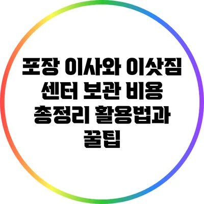 포장 이사와 이삿짐 센터 보관 비용 총정리: 활용법과 꿀팁
