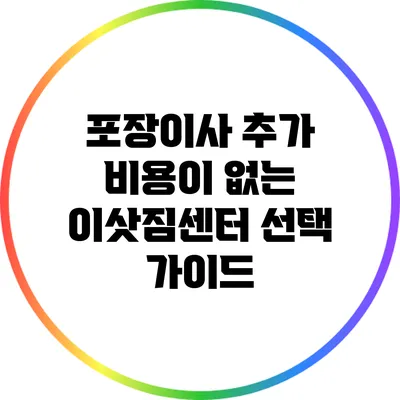 포장이사 추가 비용이 없는 이삿짐센터 선택 가이드