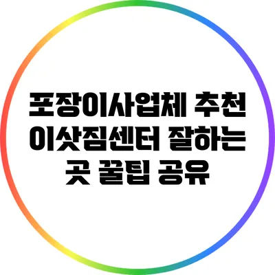 포장이사업체 추천: 이삿짐센터 잘하는 곳 꿀팁 공유