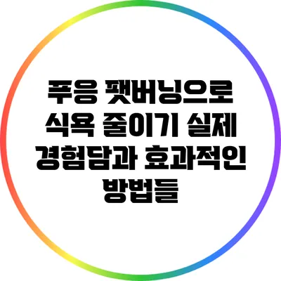 푸응 팻버닝으로 식욕 줄이기: 실제 경험담과 효과적인 방법들