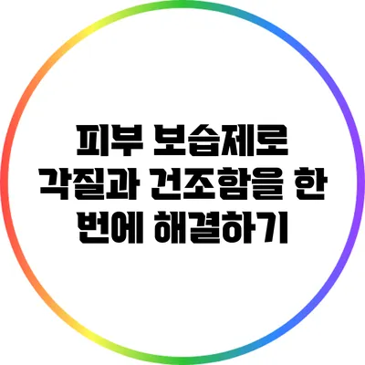 피부 보습제로 각질과 건조함을 한 번에 해결하기