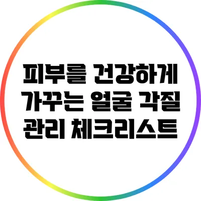 피부를 건강하게 가꾸는 얼굴 각질 관리 체크리스트