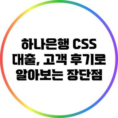 하나은행 CSS 대출, 고객 후기로 알아보는 장단점