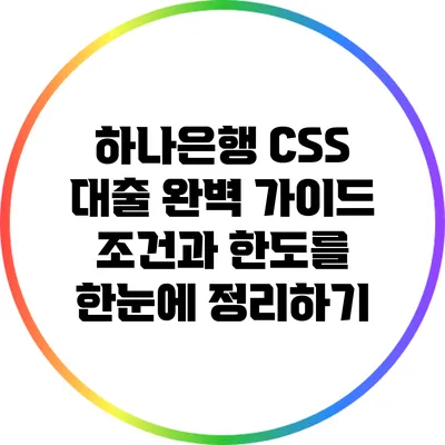 하나은행 CSS 대출 완벽 가이드: 조건과 한도를 한눈에 정리하기