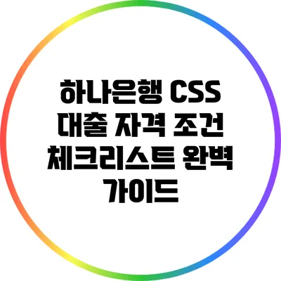 하나은행 CSS 대출 자격 조건 체크리스트 완벽 가이드