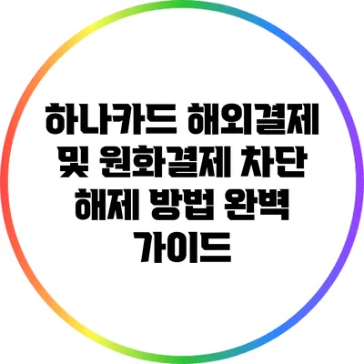 하나카드 해외결제 및 원화결제 차단 해제 방법 완벽 가이드