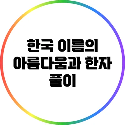 한국 이름의 아름다움과 한자 풀이