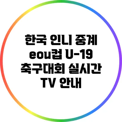 한국 인니 중계: eou컵 U-19 축구대회 실시간 TV 안내