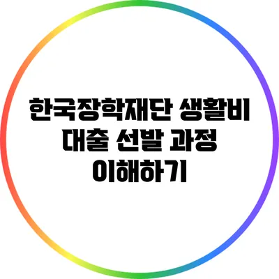 한국장학재단 생활비 대출 선발 과정 이해하기