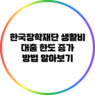 한국장학재단 생활비 대출 한도 증가 방법 알아보기