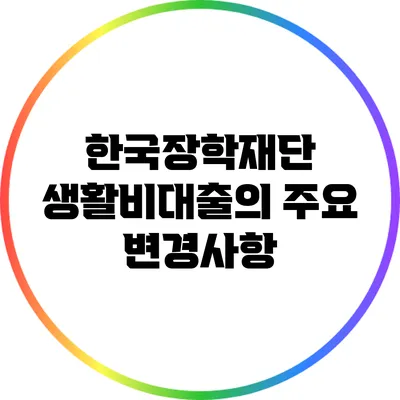 한국장학재단 생활비대출의 주요 변경사항