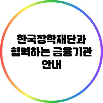 한국장학재단과 협력하는 금융기관 안내