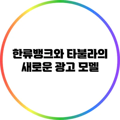한류뱅크와 타불라의 새로운 광고 모델
