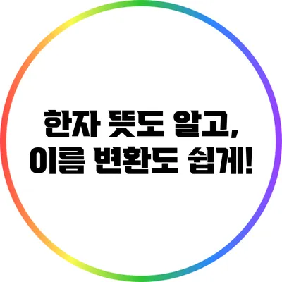 한자 뜻도 알고, 이름 변환도 쉽게!