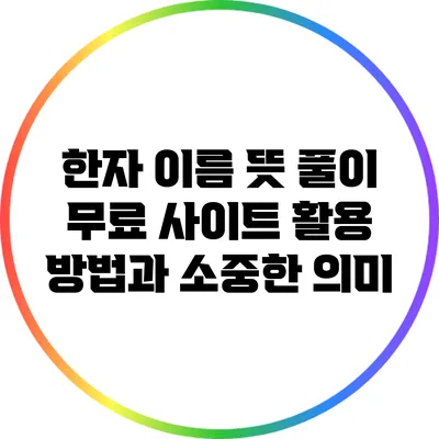한자 이름 뜻 풀이: 무료 사이트 활용 방법과 소중한 의미