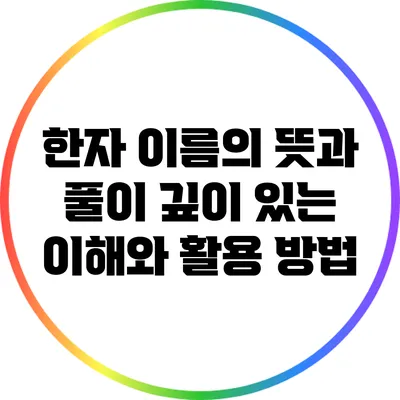 한자 이름의 뜻과 풀이: 깊이 있는 이해와 활용 방법