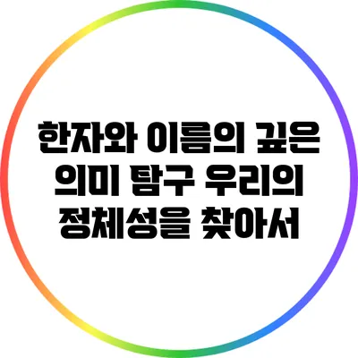 한자와 이름의 깊은 의미 탐구: 우리의 정체성을 찾아서