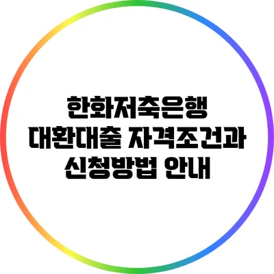한화저축은행 대환대출: 자격조건과 신청방법 안내