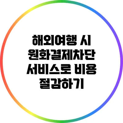 해외여행 시 원화결제차단 서비스로 비용 절감하기