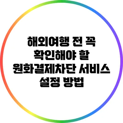 해외여행 전 꼭 확인해야 할 원화결제차단 서비스 설정 방법