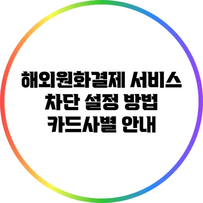 해외원화결제 서비스 차단 설정 방법: 카드사별 안내