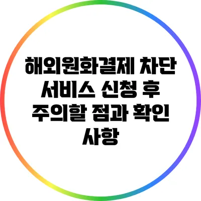 해외원화결제 차단 서비스 신청 후 주의할 점과 확인 사항