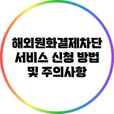 해외원화결제차단 서비스 신청 방법 및 주의사항