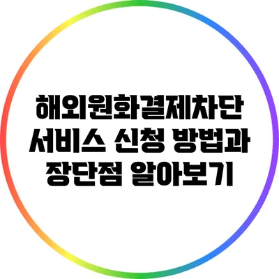 해외원화결제차단 서비스: 신청 방법과 장단점 알아보기