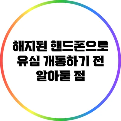 해지된 핸드폰으로 유심 개통하기 전 알아둘 점