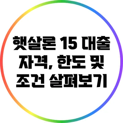 햇살론 15 대출: 자격, 한도 및 조건 살펴보기