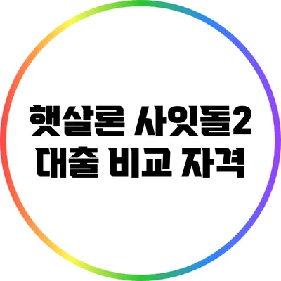 햇살론 사잇돌2 대출 비교: 자격