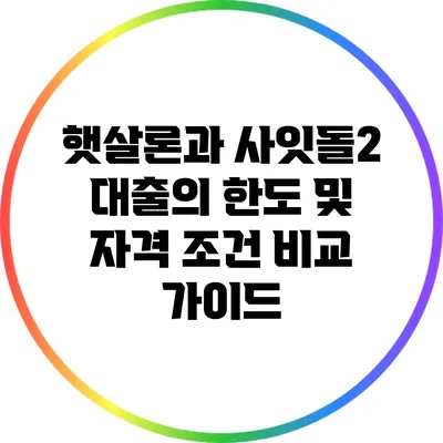 햇살론과 사잇돌2 대출의 한도 및 자격 조건 비교 가이드