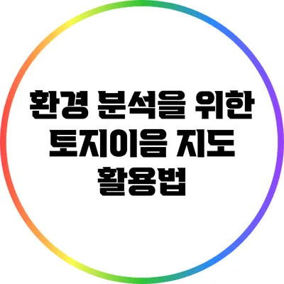 환경 분석을 위한 토지이음 지도 활용법