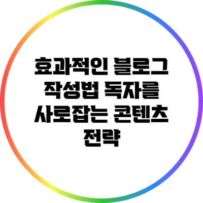 효과적인 블로그 작성법: 독자를 사로잡는 콘텐츠 전략