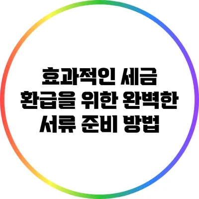 효과적인 세금 환급을 위한 완벽한 서류 준비 방법