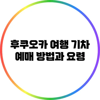 후쿠오카 여행: 기차 예매 방법과 요령