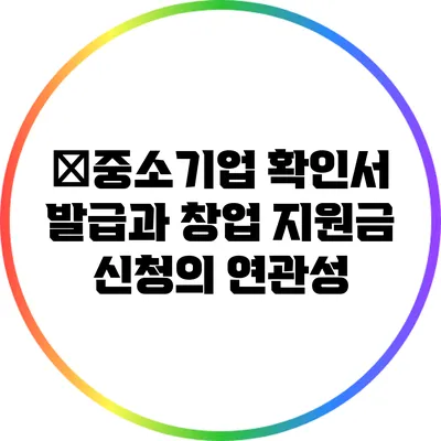 �중소기업 확인서 발급과 창업 지원금 신청의 연관성