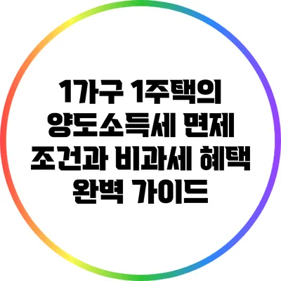 1가구 1주택의 양도소득세 면제 조건과 비과세 혜택 완벽 가이드