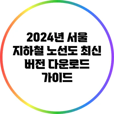 2024년 서울 지하철 노선도 최신 버전 다운로드 가이드