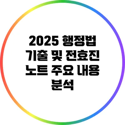 2025 행정법 기출 및 전효진 노트 주요 내용 분석
