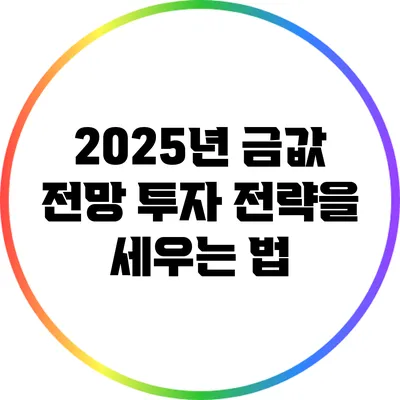 2025년 금값 전망: 투자 전략을 세우는 법